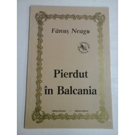 PIERDUT IN BALCANIA - FANUS NEAGU
